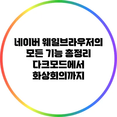네이버 웨일브라우저의 모든 기능 총정리: 다크모드에서 화상회의까지