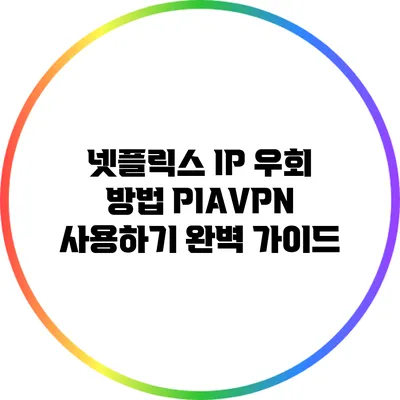 넷플릭스 IP 우회 방법: PIAVPN 사용하기 완벽 가이드