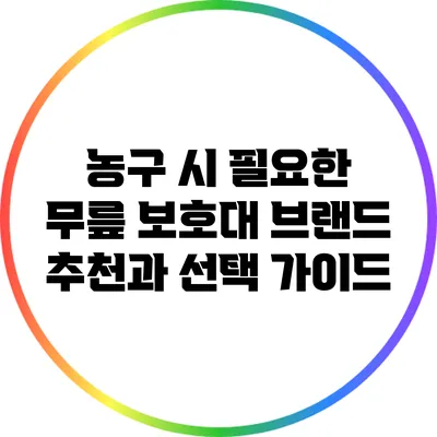 농구 시 필요한 무릎 보호대 브랜드 추천과 선택 가이드