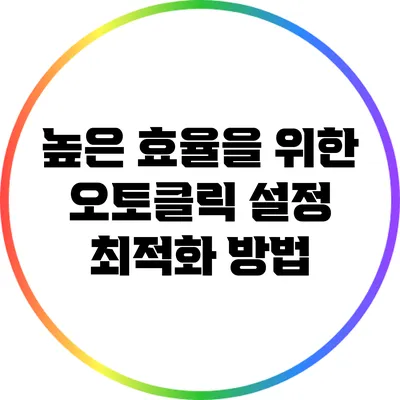 높은 효율을 위한 오토클릭 설정 최적화 방법