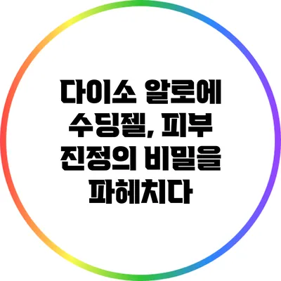 다이소 알로에 수딩젤, 피부 진정의 비밀을 파헤치다