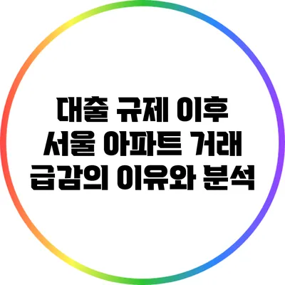 대출 규제 이후 서울 아파트 거래 급감의 이유와 분석