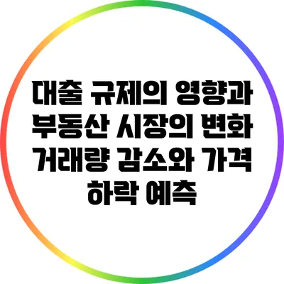 대출 규제의 영향과 부동산 시장의 변화: 거래량 감소와 가격 하락 예측