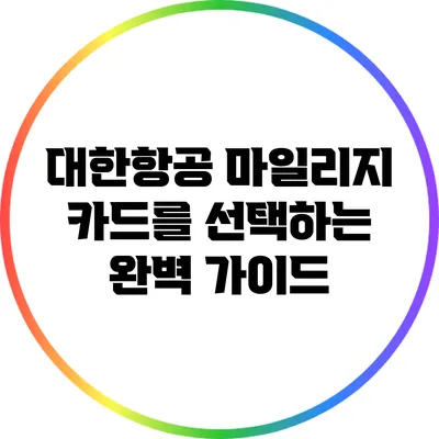 대한항공 마일리지 카드를 선택하는 완벽 가이드