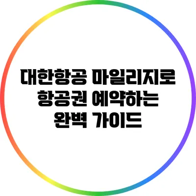 대한항공 마일리지로 항공권 예약하는 완벽 가이드