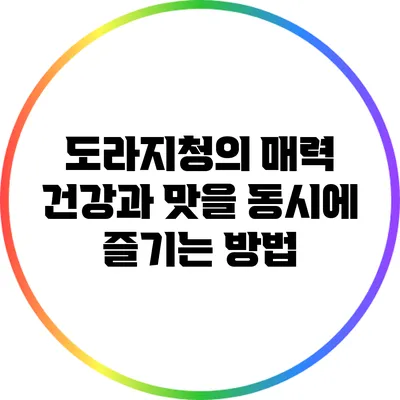 도라지청의 매력: 건강과 맛을 동시에 즐기는 방법