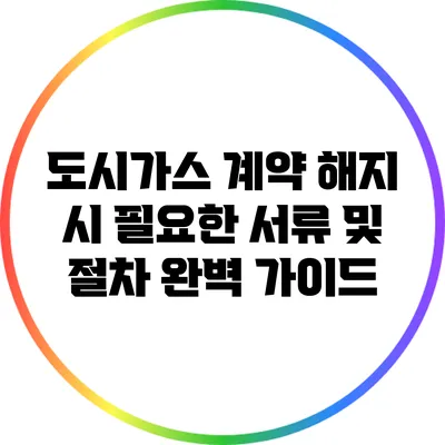 도시가스 계약 해지 시 필요한 서류 및 절차 완벽 가이드