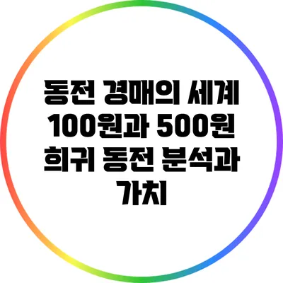 동전 경매의 세계: 100원과 500원 희귀 동전 분석과 가치