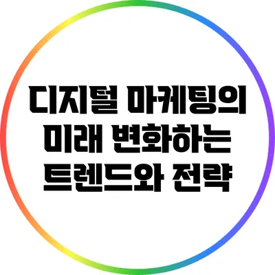 디지털 마케팅의 미래: 변화하는 트렌드와 전략