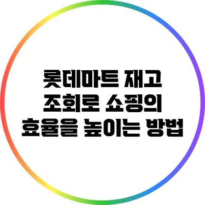 롯데마트 재고 조회로 쇼핑의 효율을 높이는 방법