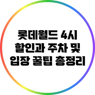 롯데월드 4시 할인과 주차 및 입장 꿀팁 총정리