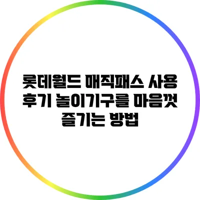 롯데월드 매직패스 사용 후기: 놀이기구를 마음껏 즐기는 방법