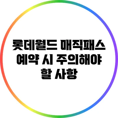 롯데월드 매직패스 예약 시 주의해야 할 사항