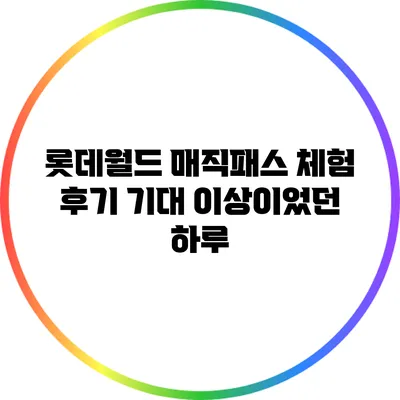 롯데월드 매직패스 체험 후기: 기대 이상이었던 하루