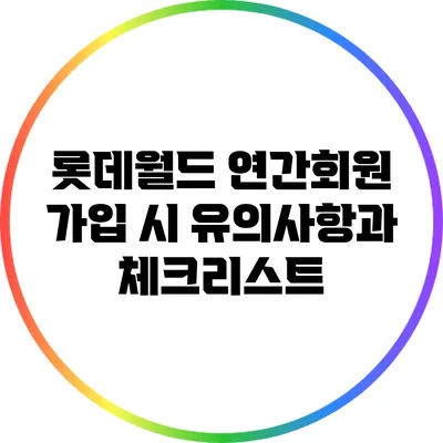 롯데월드 연간회원 가입 시 유의사항과 체크리스트