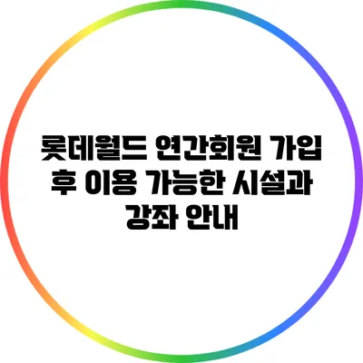 롯데월드 연간회원 가입 후 이용 가능한 시설과 강좌 안내