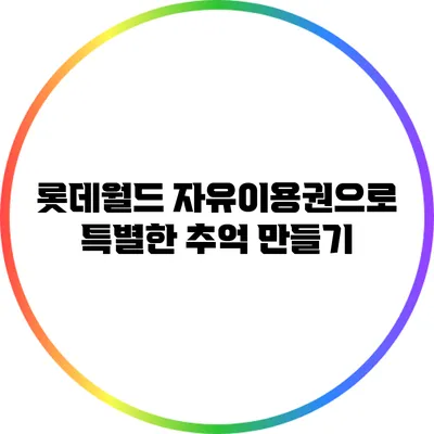 롯데월드 자유이용권으로 특별한 추억 만들기