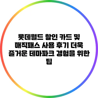 롯데월드 할인 카드 및 매직패스 사용 후기: 더욱 즐거운 테마파크 경험을 위한 팁