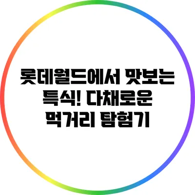 롯데월드에서 맛보는 특식! 다채로운 먹거리 탐험기