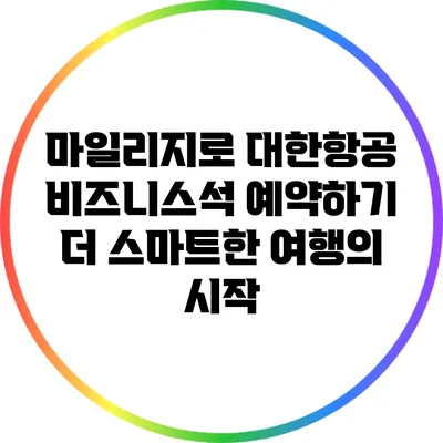 마일리지로 대한항공 비즈니스석 예약하기: 더 스마트한 여행의 시작