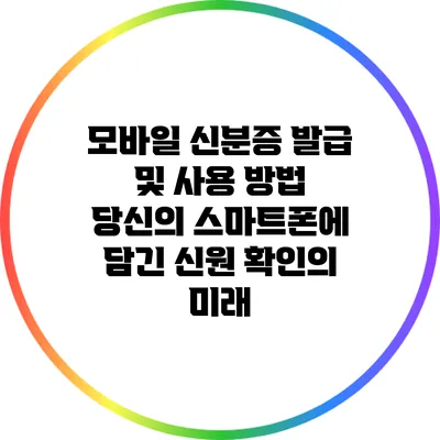 모바일 신분증 발급 및 사용 방법: 당신의 스마트폰에 담긴 신원 확인의 미래