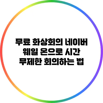 무료 화상회의: 네이버 웨일 온으로 시간 무제한 회의하는 법