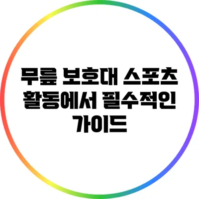 무릎 보호대: 스포츠 활동에서 필수적인 가이드
