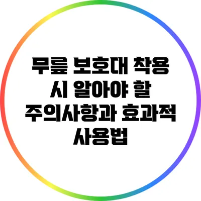 무릎 보호대 착용 시 알아야 할 주의사항과 효과적 사용법