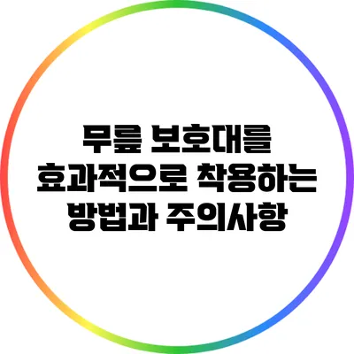 무릎 보호대를 효과적으로 착용하는 방법과 주의사항