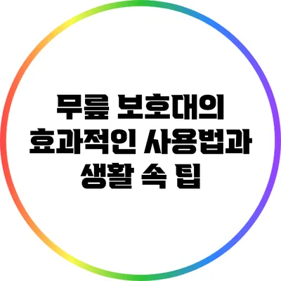 무릎 보호대의 효과적인 사용법과 생활 속 팁