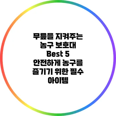 무릎을 지켜주는 농구 보호대 Best 5: 안전하게 농구를 즐기기 위한 필수 아이템