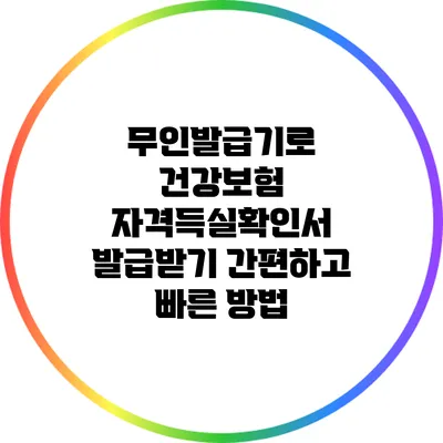 무인발급기로 건강보험 자격득실확인서 발급받기: 간편하고 빠른 방법