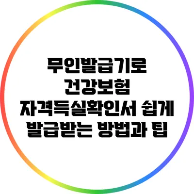 무인발급기로 건강보험 자격득실확인서 쉽게 발급받는 방법과 팁
