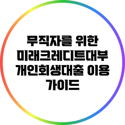 무직자를 위한 미래크레디트대부 개인회생대출 이용 가이드