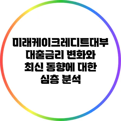 미래케이크레디트대부 대출금리 변화와 최신 동향에 대한 심층 분석