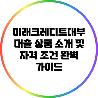 미래크레디트대부 대출 상품 소개 및 자격 조건 완벽 가이드