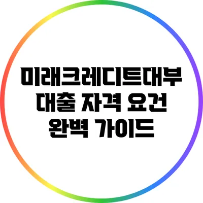 미래크레디트대부 대출 자격 요건 완벽 가이드
