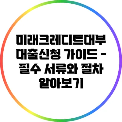 미래크레디트대부 대출신청 가이드 - 필수 서류와 절차 알아보기