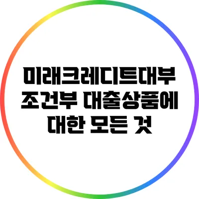 미래크레디트대부 조건부 대출상품에 대한 모든 것