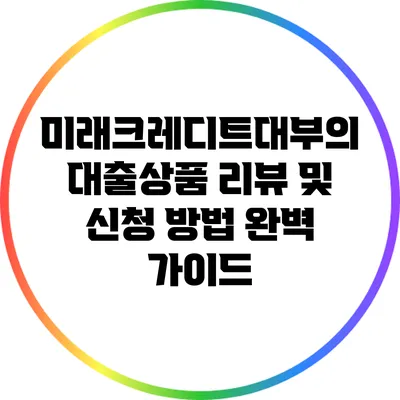 미래크레디트대부의 대출상품 리뷰 및 신청 방법 완벽 가이드