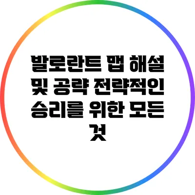 발로란트 맵 해설 및 공략: 전략적인 승리를 위한 모든 것