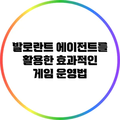 발로란트 에이전트를 활용한 효과적인 게임 운영법