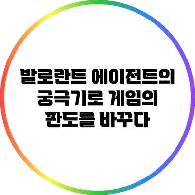 발로란트 에이전트의 궁극기로 게임의 판도를 바꾸다