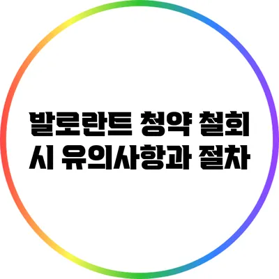발로란트 청약 철회 시 유의사항과 절차