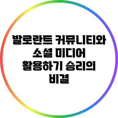 발로란트 커뮤니티와 소셜 미디어 활용하기: 승리의 비결