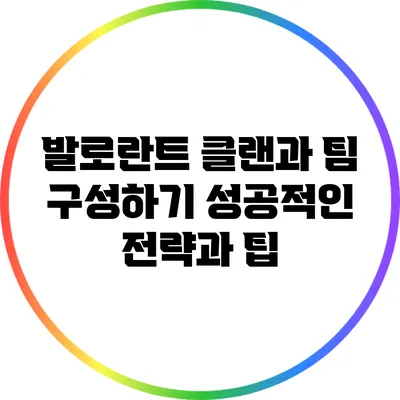 발로란트 클랜과 팀 구성하기: 성공적인 전략과 팁