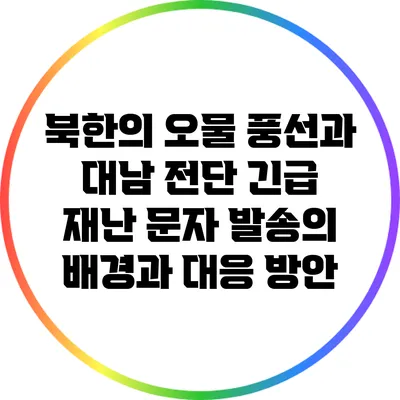 북한의 오물 풍선과 대남 전단 긴급 재난 문자 발송의 배경과 대응 방안