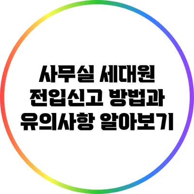 사무실 세대원 전입신고 방법과 유의사항 알아보기