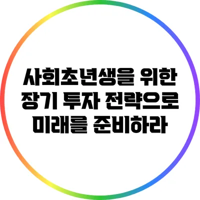 사회초년생을 위한 장기 투자 전략으로 미래를 준비하라