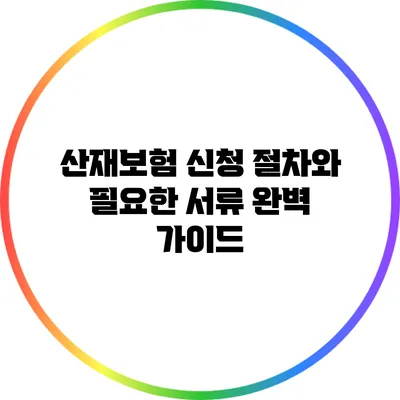 산재보험 신청 절차와 필요한 서류 완벽 가이드
